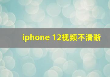 iphone 12视频不清晰